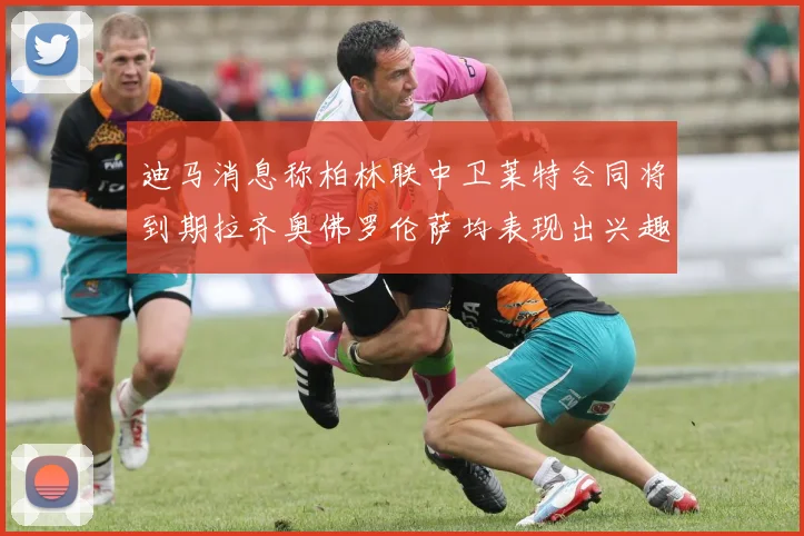迪马消息称柏林联中卫莱特合同将到期拉齐奥佛罗伦萨均表现出兴趣