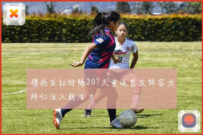 穆西亚拉时隔207天重返首发阵容为拜仁注入新活力
