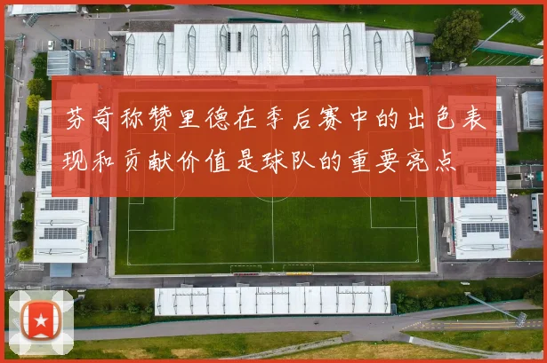 芬奇称赞里德在季后赛中的出色表现和贡献价值是球队的重要亮点