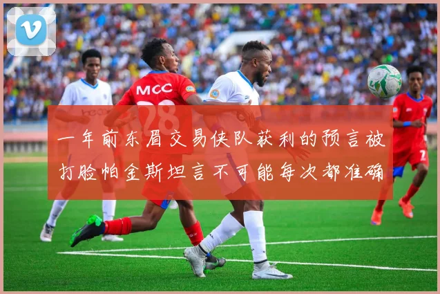 一年前东眉交易侠队获利的预言被打脸帕金斯坦言不可能每次都准确