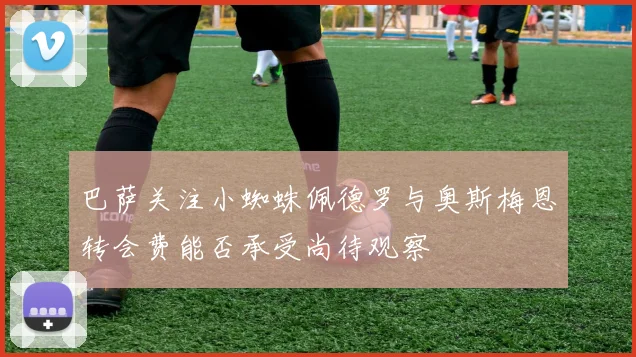 巴萨关注小蜘蛛佩德罗与奥斯梅恩转会费能否承受尚待观察
